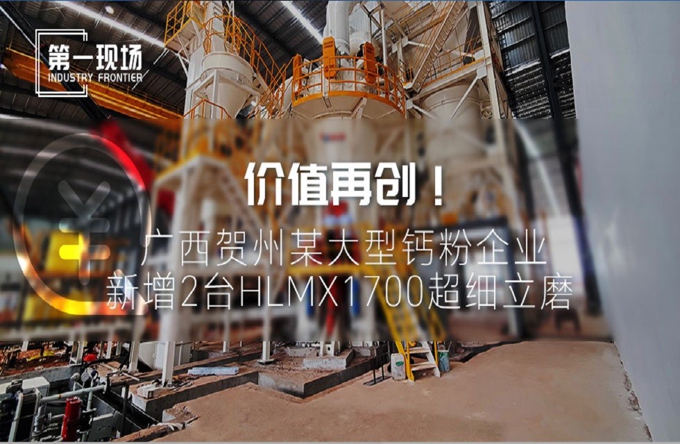 第一現(xiàn)場(chǎng)|價(jià)值再創(chuàng)！廣西賀州某大型鈣粉企業(yè)新增2臺(tái)HLMX1700超細(xì)立磨